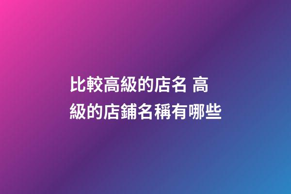 比較高級的店名 高級的店鋪名稱有哪些-第1張-店鋪起名-玄機派